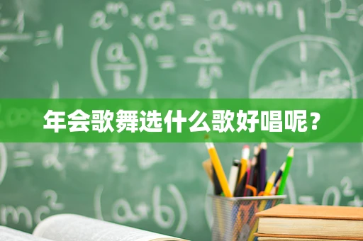 年会歌舞选什么歌好唱呢？