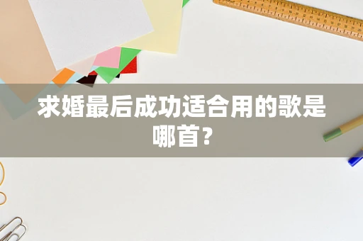 求婚最后成功适合用的歌是哪首？