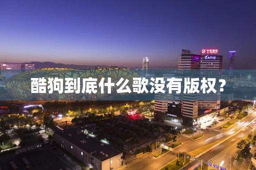 酷狗到底什么歌没有版权？