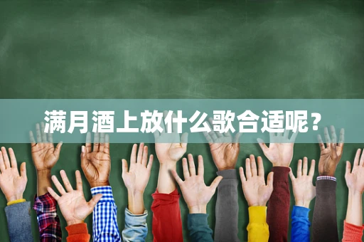 满月酒上放什么歌合适呢？