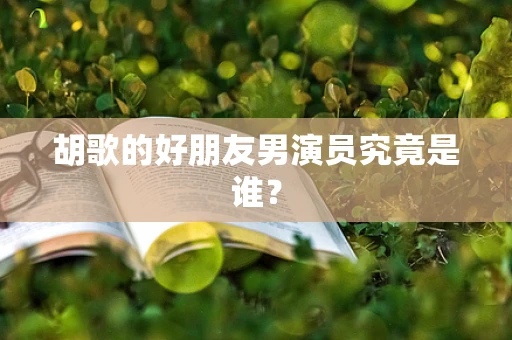 胡歌的好朋友男演员究竟是谁？