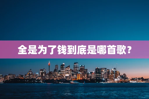 全是为了钱到底是哪首歌？