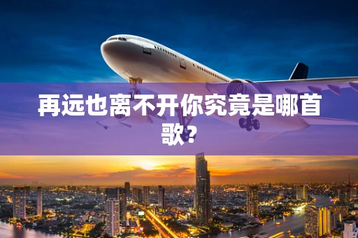 再远也离不开你究竟是哪首歌？