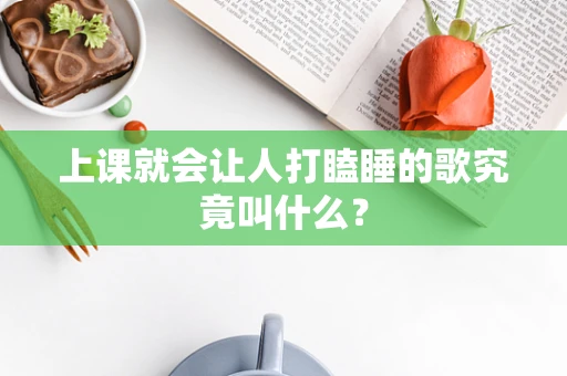 上课就会让人打瞌睡的歌究竟叫什么？