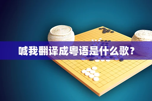 喊我翻译成粤语是什么歌？