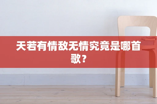 天若有情敌无情究竟是哪首歌？