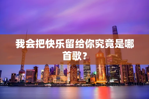 我会把快乐留给你究竟是哪首歌？