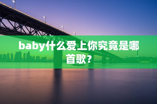 baby什么爱上你究竟是哪首歌？
