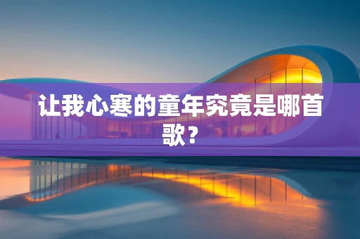让我心寒的童年究竟是哪首歌？