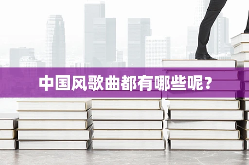 中国风歌曲都有哪些呢？
