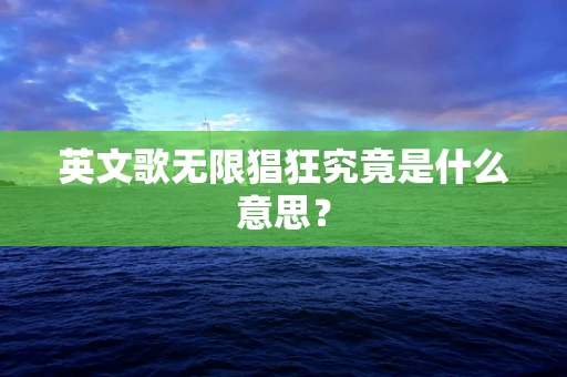 英文歌无限猖狂究竟是什么意思？