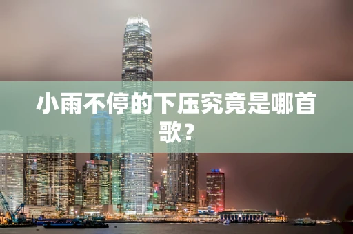 小雨不停的下压究竟是哪首歌？