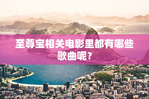 至尊宝相关电影里都有哪些歌曲呢？