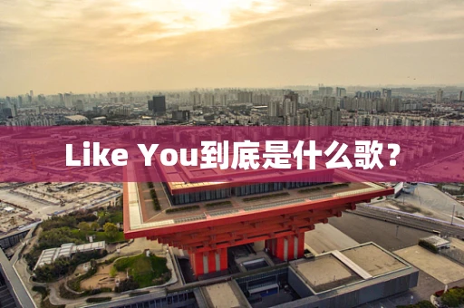 Like You到底是什么歌？