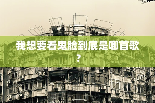 我想要看鬼脸到底是哪首歌？