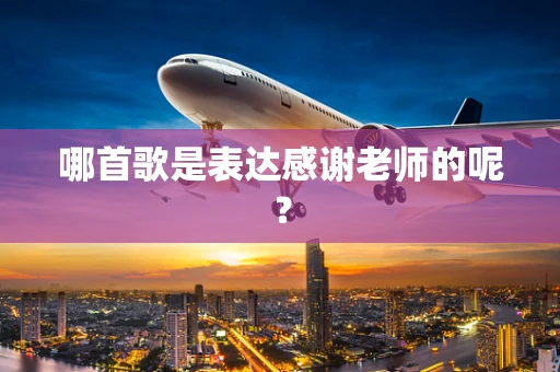 哪首歌是表达感谢老师的呢？