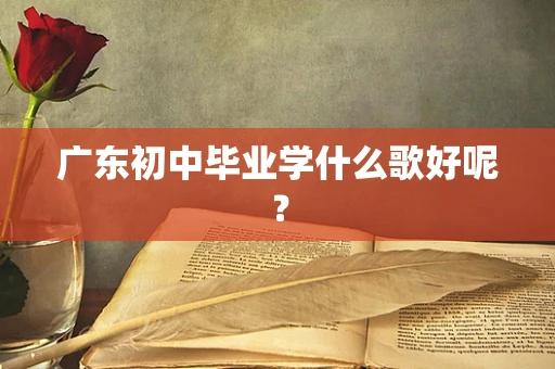 广东初中毕业学什么歌好呢？