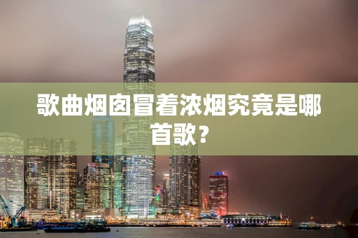 歌曲烟囱冒着浓烟究竟是哪首歌？