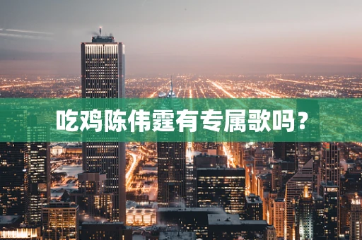 吃鸡陈伟霆有专属歌吗？