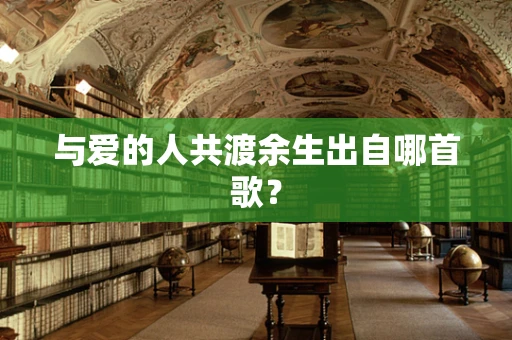与爱的人共渡余生出自哪首歌？