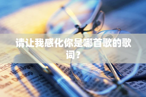 请让我感化你是哪首歌的歌词？