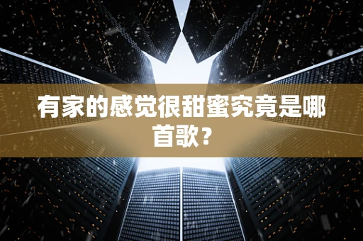 有家的感觉很甜蜜究竟是哪首歌？