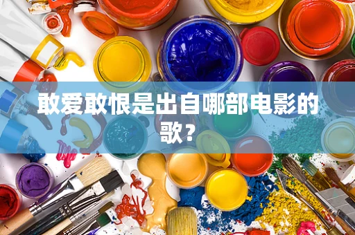 敢爱敢恨是出自哪部电影的歌？