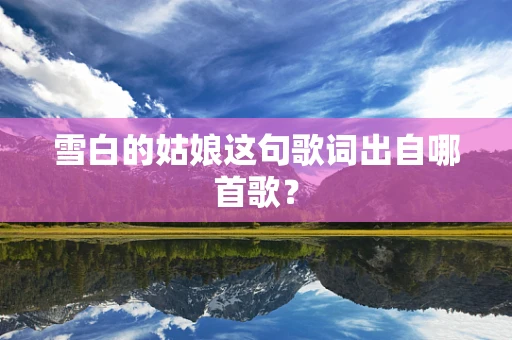 雪白的姑娘这句歌词出自哪首歌？