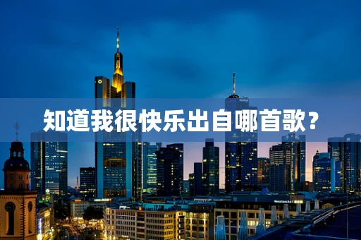 知道我很快乐出自哪首歌？