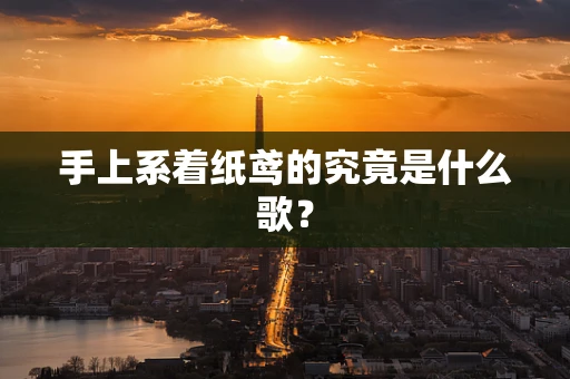 手上系着纸鸢的究竟是什么歌？