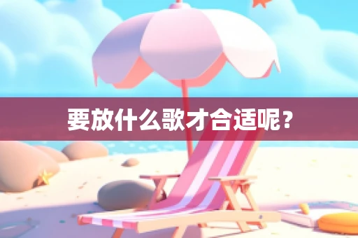 要放什么歌才合适呢？