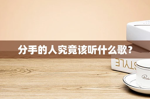 分手的人究竟该听什么歌？