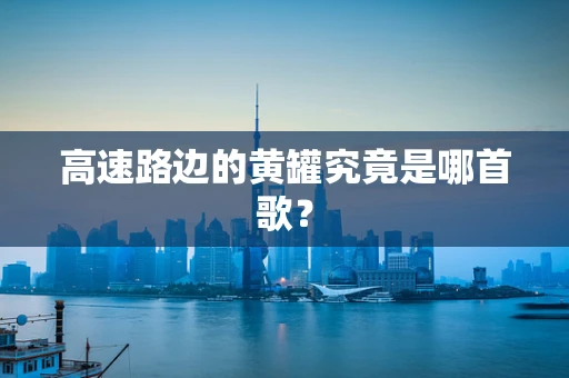 高速路边的黄罐究竟是哪首歌？