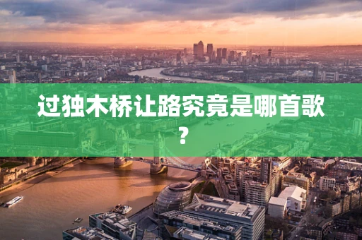 过独木桥让路究竟是哪首歌？