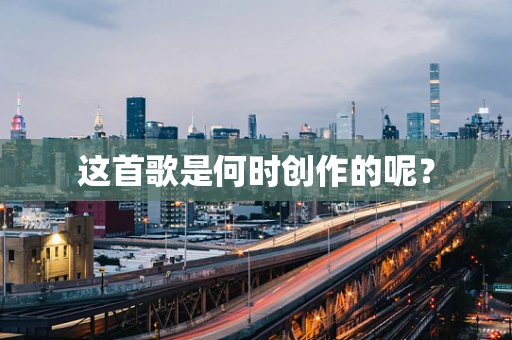 这首歌是何时创作的呢？