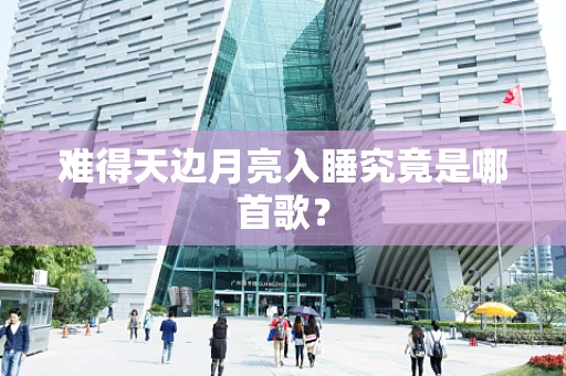 难得天边月亮入睡究竟是哪首歌？