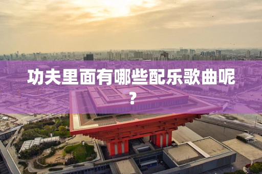 功夫里面有哪些配乐歌曲呢？