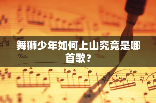 舞狮少年如何上山究竟是哪首歌？