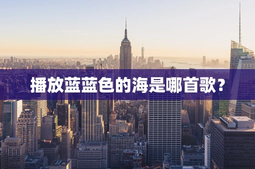 播放蓝蓝色的海是哪首歌？