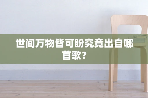 世间万物皆可盼究竟出自哪首歌？
