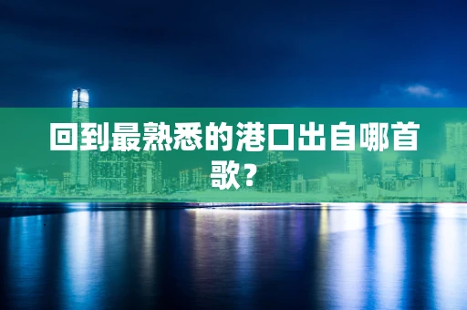 回到最熟悉的港口出自哪首歌？