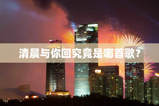 清晨与你回究竟是哪首歌？