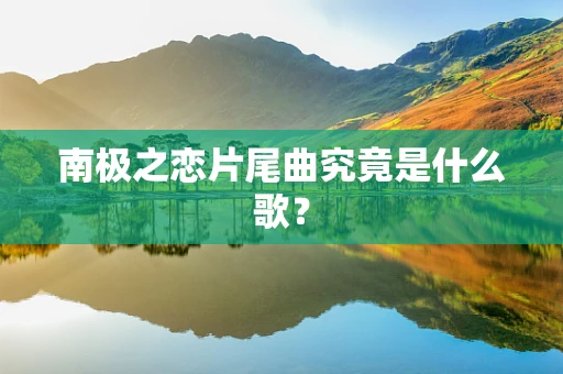 南极之恋片尾曲究竟是什么歌？