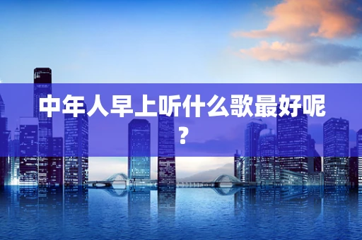 中年人早上听什么歌最好呢？