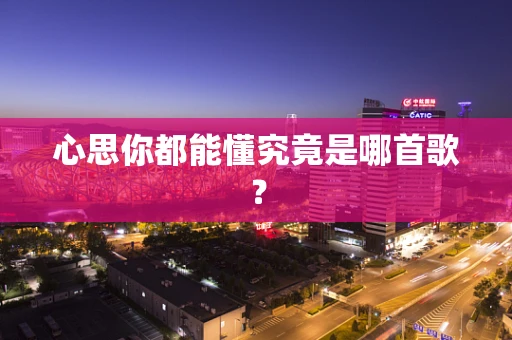心思你都能懂究竟是哪首歌？