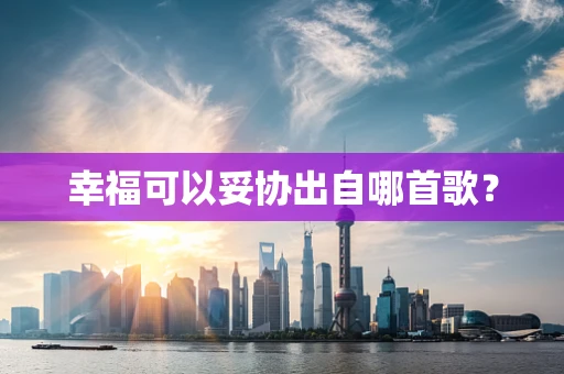 幸福可以妥协出自哪首歌？