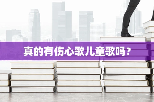 真的有伤心歌儿童歌吗？