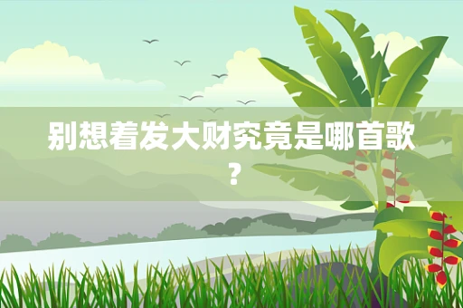 别想着发大财究竟是哪首歌？