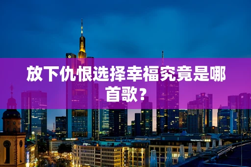 放下仇恨选择幸福究竟是哪首歌？