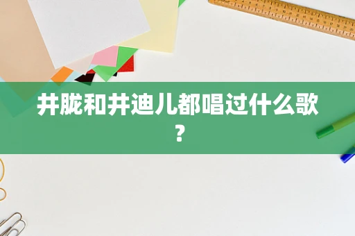 井胧和井迪儿都唱过什么歌？